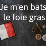 French phrase of the day: Je m'en bats le foie gras