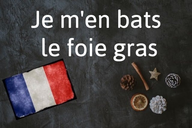French phrase of the day: Je m'en bats le foie gras