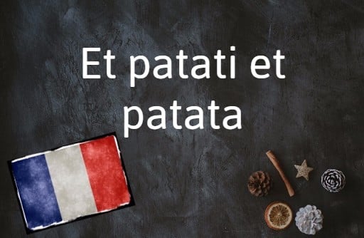 French phrase of the day: Et patati et patata